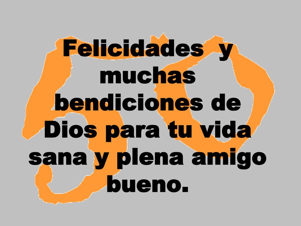 Felicidades y muchas bendiciones de Dios para tu vida sana y plena amigo bueno.