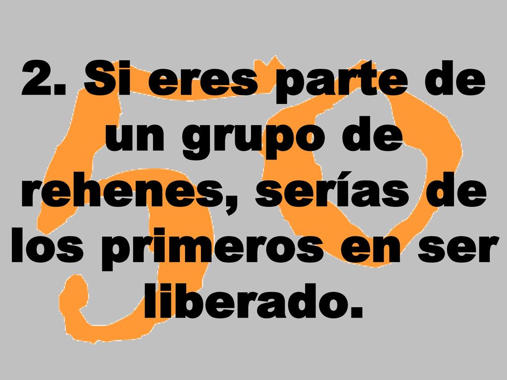 2. Si eres parte de un grupo de rehenes, serías de los primeros en ser liberado.