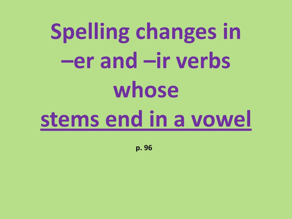 Spelling changes in –er and –ir verbs whose stems end in a vowel