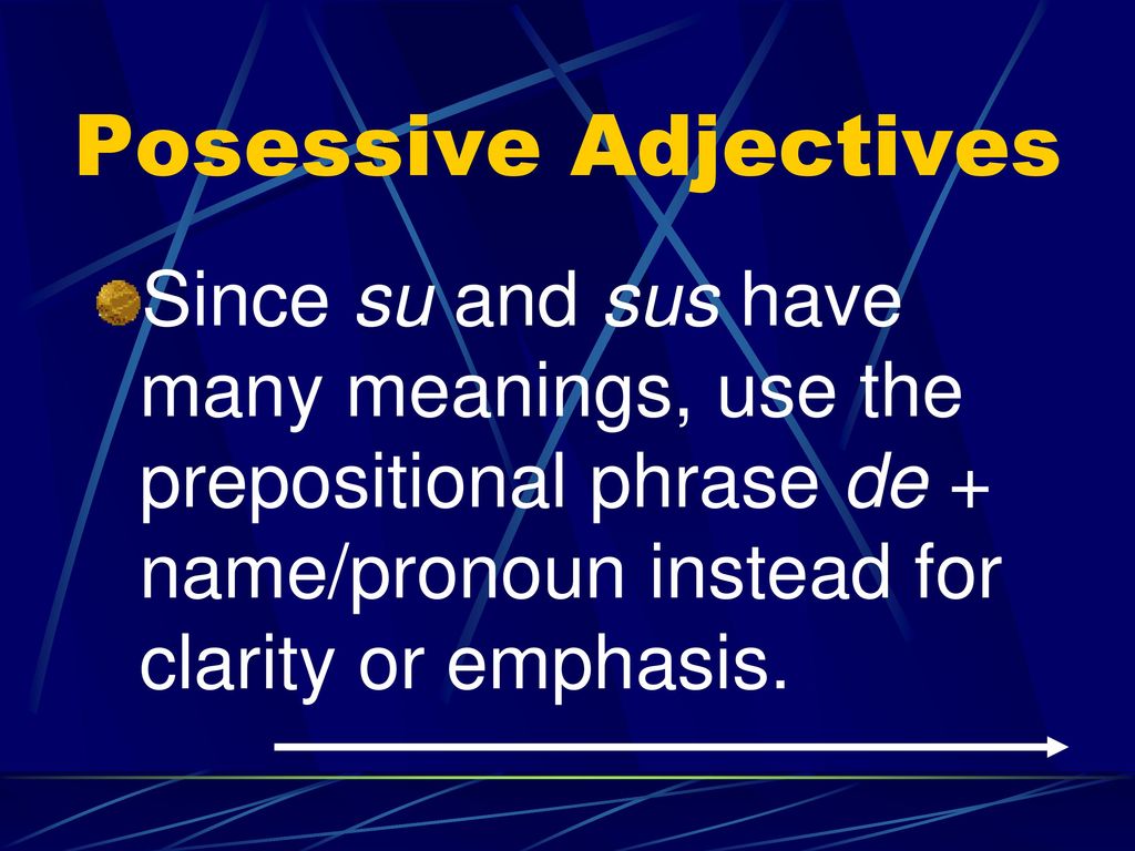 Posessive Adjectives Since su and sus have many meanings, use the prepositional phrase de + name/pronoun instead for clarity or emphasis.