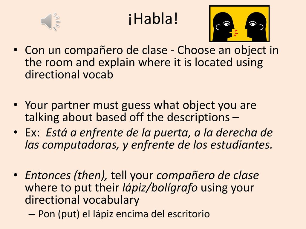 ¡Habla! Con un compañero de clase - Choose an object in the room and explain where it is located using directional vocab.