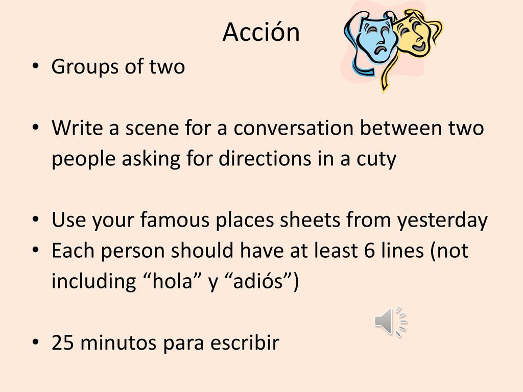 Acción Groups of two. Write a scene for a conversation between two people asking for directions in a cuty.