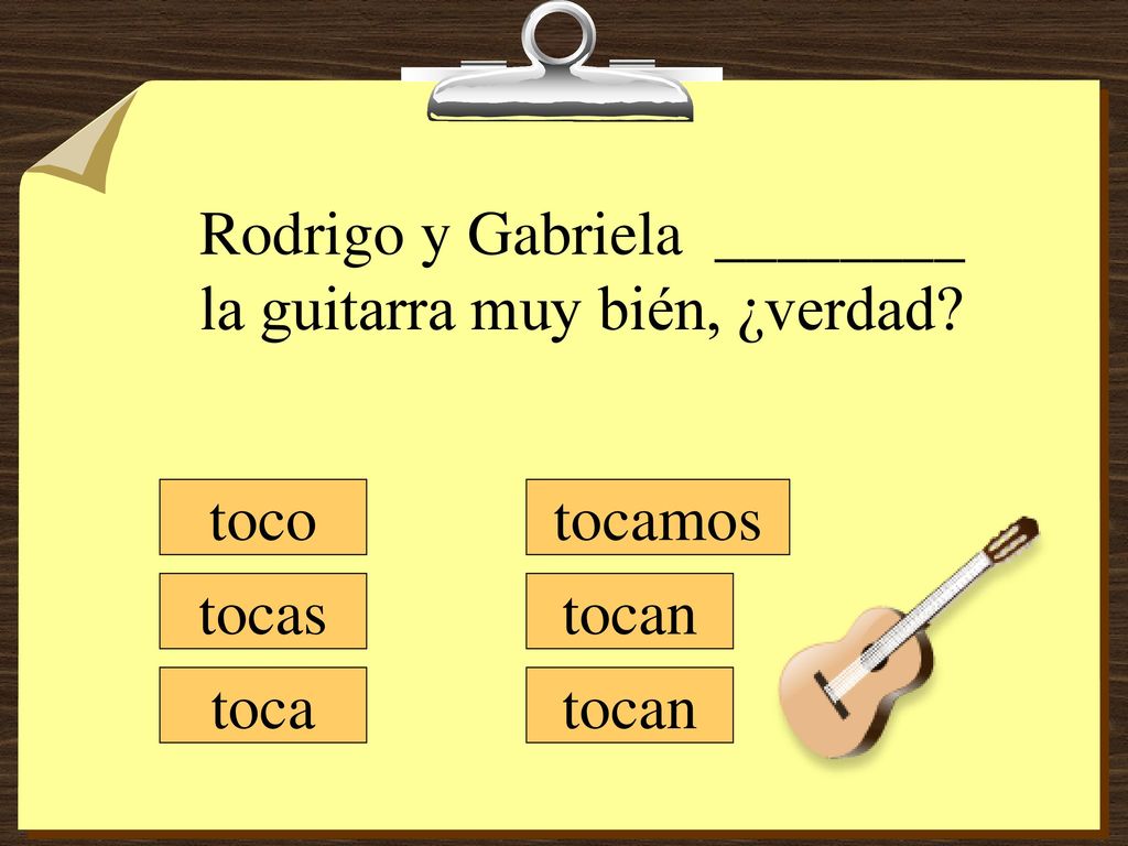Rodrigo y Gabriela ________ la guitarra muy bién, ¿verdad