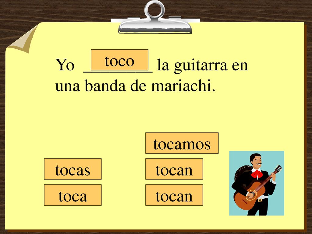 toco Yo ________ la guitarra en una banda de mariachi. tocamos tocas tocan toca tocan
