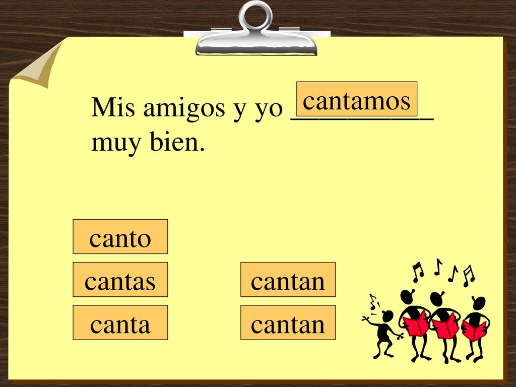 cantamos Mis amigos y yo __________ muy bien. canto cantas cantan canta cantan