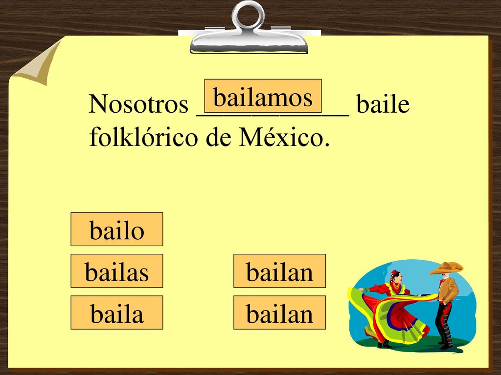 bailamos Nosotros ___________ baile folklórico de México. bailo bailas bailan baila bailan