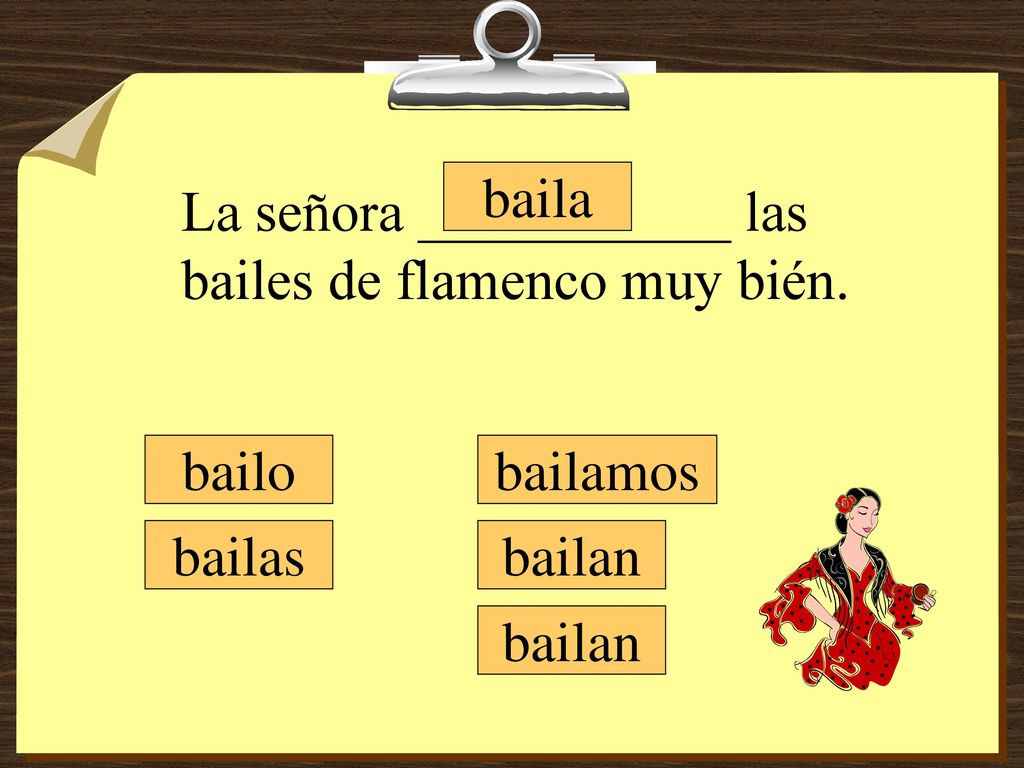 baila La señora ___________ las bailes de flamenco muy bién. bailo bailamos bailas bailan bailan