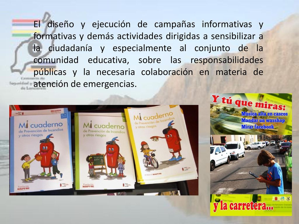 El diseño y ejecución de campañas informativas y formativas y demás actividades dirigidas a sensibilizar a la ciudadanía y especialmente al conjunto de la comunidad educativa, sobre las responsabilidades públicas y la necesaria colaboración en materia de atención de emergencias.