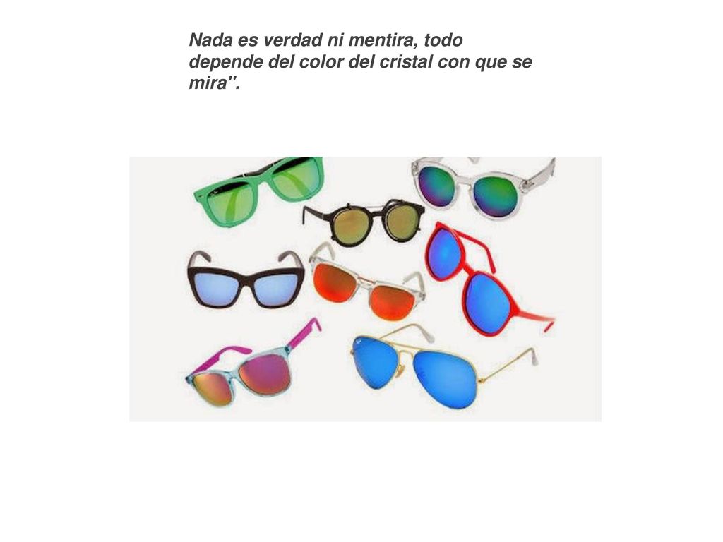Nada es verdad ni mentira, todo depende del color del cristal con que se mira .