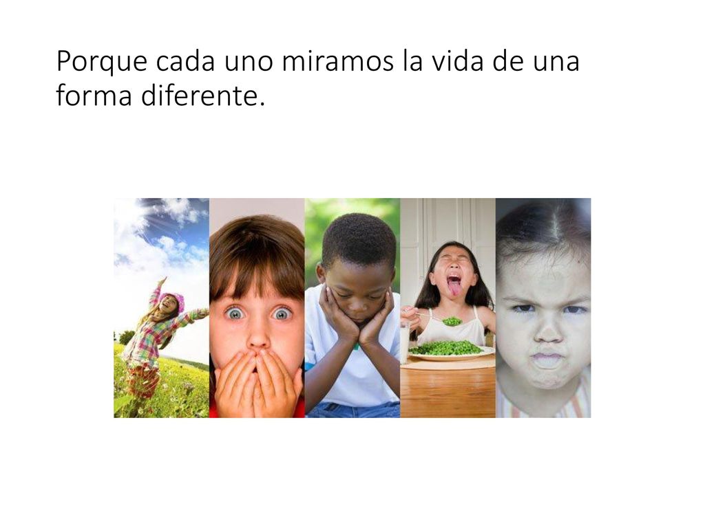Porque cada uno miramos la vida de una forma diferente.