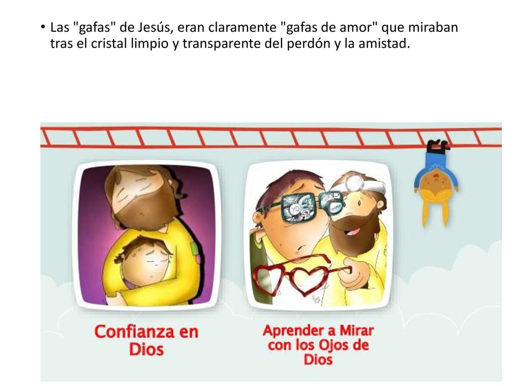 Las gafas de Jesús, eran claramente gafas de amor que miraban tras el cristal limpio y transparente del perdón y la amistad.