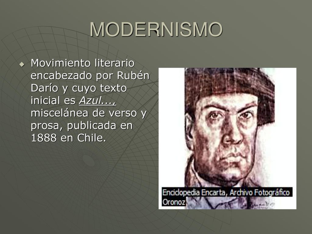 MODERNISMO Movimiento literario encabezado por Rubén Darío y cuyo texto inicial es Azul..., miscelánea de verso y prosa, publicada en 1888 en Chile.