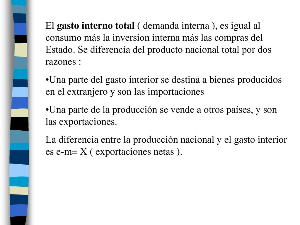 El gasto interno total ( demanda interna ), es igual al consumo más la inversion interna más las compras del Estado. Se diferencía del producto nacional total por dos razones :
