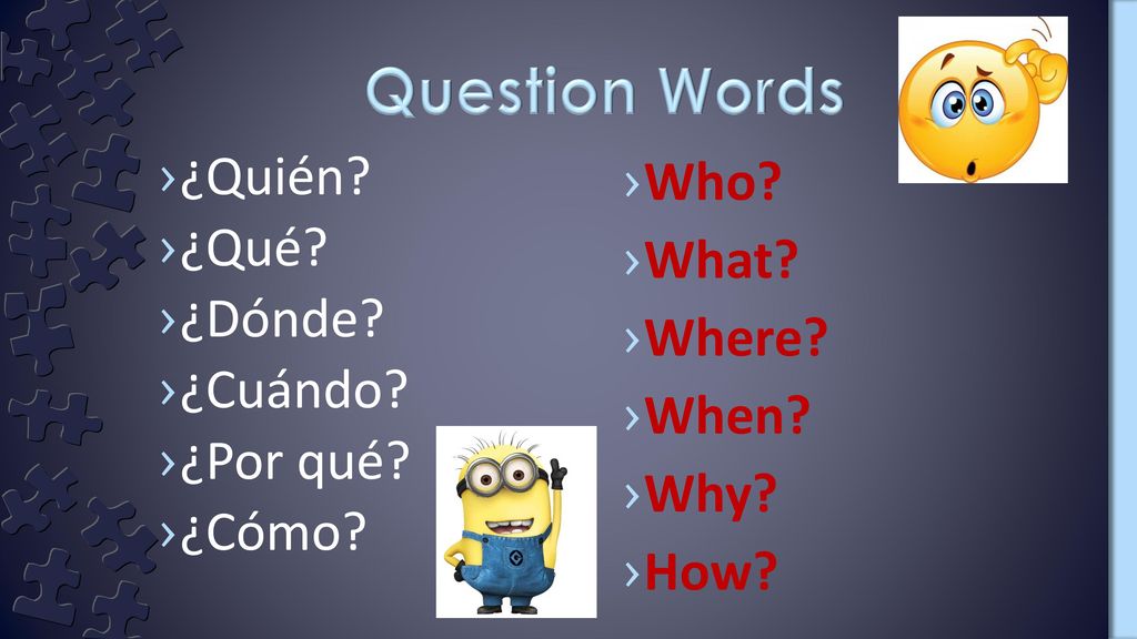 Question Words ¿Quién ¿Qué ¿Dónde ¿Cuándo ¿Por qué ¿Cómo Who