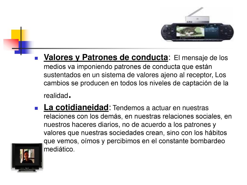 Valores y Patrones de conducta: El mensaje de los medios va imponiendo patrones de conducta que están sustentados en un sistema de valores ajeno al receptor, Los cambios se producen en todos los niveles de captación de la realidad.