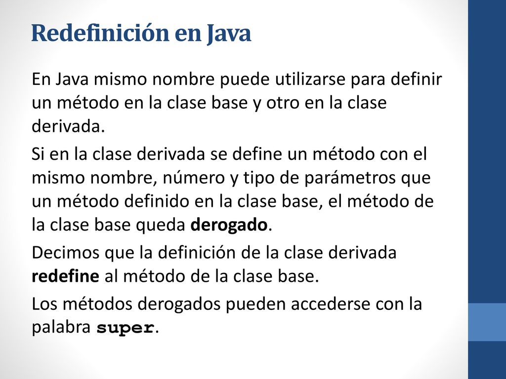 Redefinición en Java En Java mismo nombre puede utilizarse para definir un método en la clase base y otro en la clase derivada.