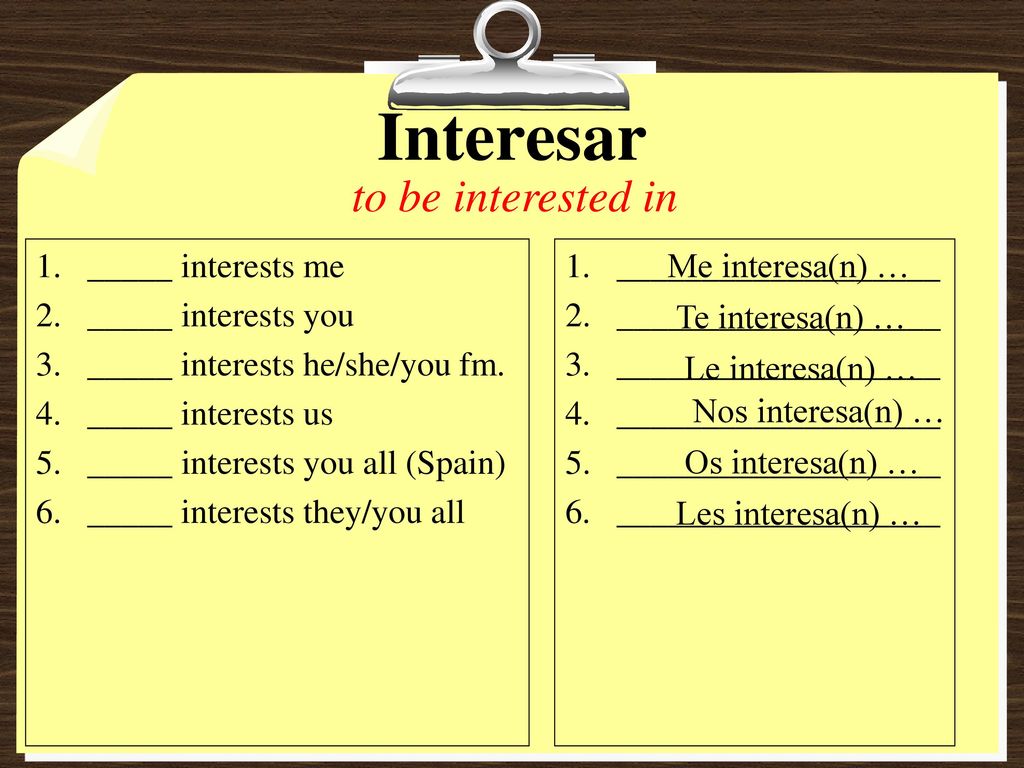 Interesar to be interested in _____ interests me _____ interests you