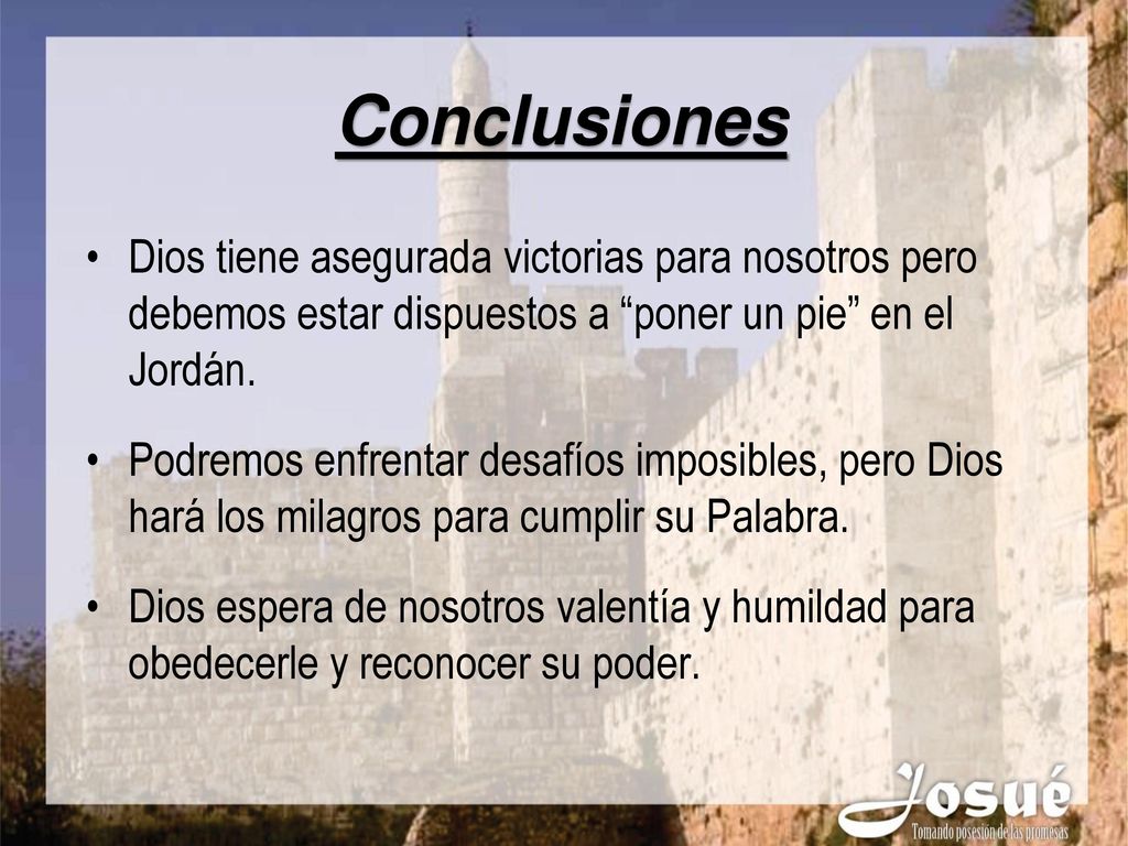 Conclusiones Dios tiene asegurada victorias para nosotros pero debemos estar dispuestos a poner un pie en el Jordán.