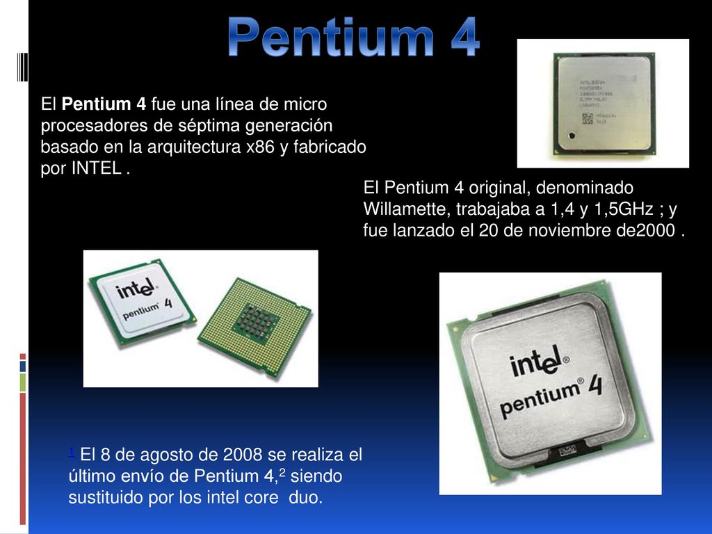Pentium 4 El Pentium 4 fue una línea de micro procesadores de séptima generación basado en la arquitectura x86 y fabricado por INTEL .