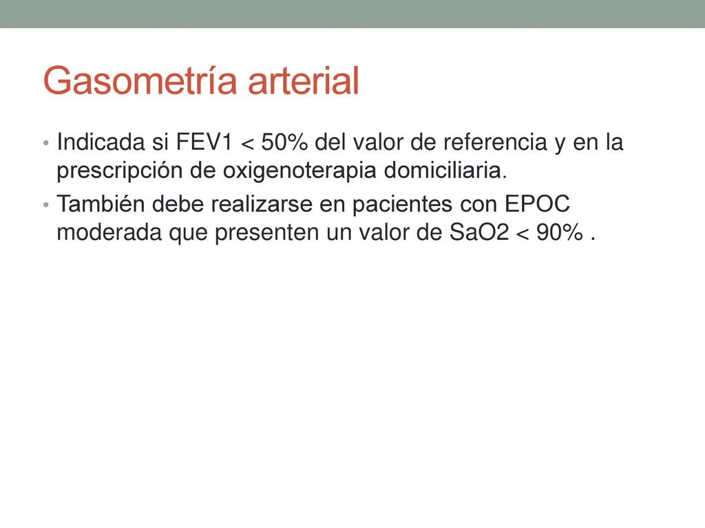 Gasometría arterial Indicada si FEV1 < 50% del valor de referencia y en la prescripción de oxigenoterapia domiciliaria.