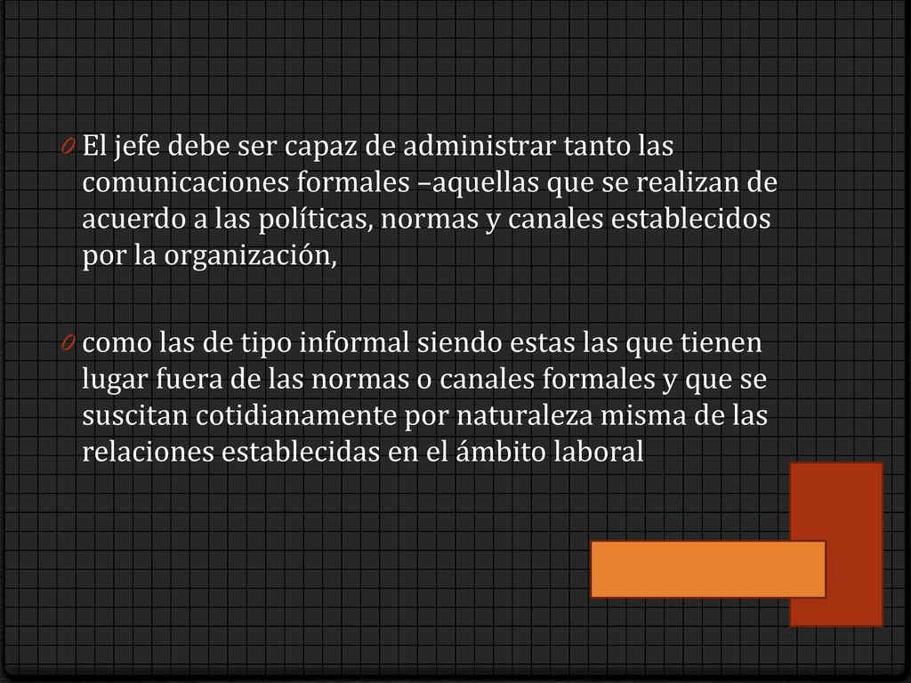 El jefe debe ser capaz de administrar tanto las comunicaciones formales –aquellas que se realizan de acuerdo a las políticas, normas y canales establecidos por la organización,