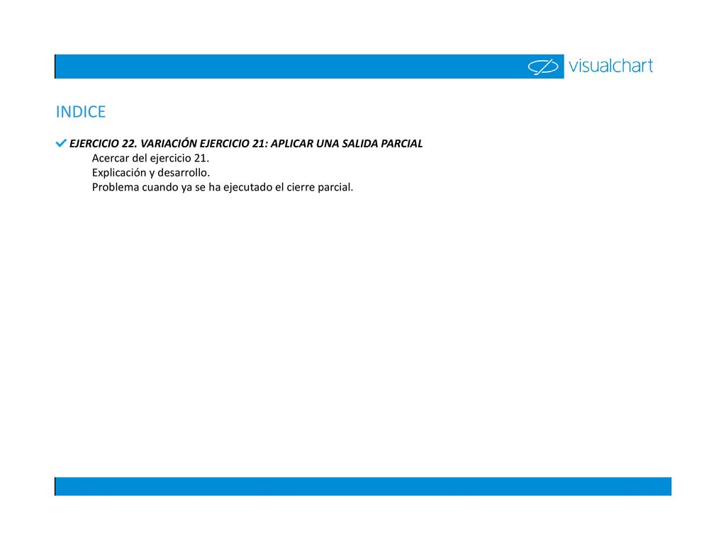INDICE EJERCICIO 22. VARIACIÓN EJERCICIO 21: APLICAR UNA SALIDA PARCIAL. Acercar del ejercicio 21.
