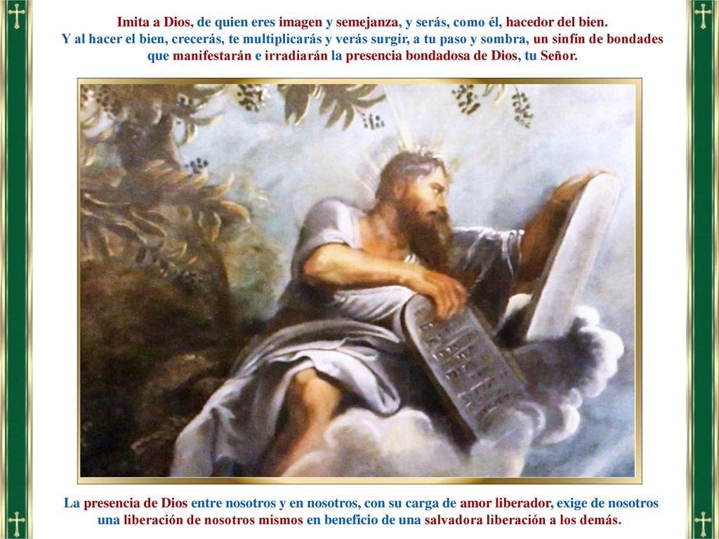 Imita a Dios, de quien eres imagen y semejanza, y serás, como él, hacedor del bien.