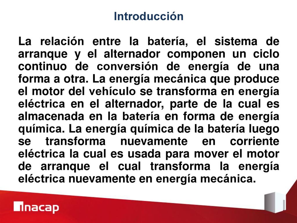 Introducción La relación entre la batería, el sistema de arranque y el alternador componen un ciclo continuo de conversión de energía de una forma a otra.