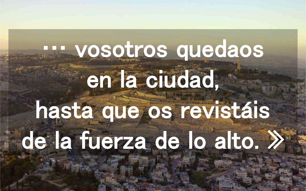 … vosotros quedaos en la ciudad, hasta que os revistáis de la fuerza de lo alto. »