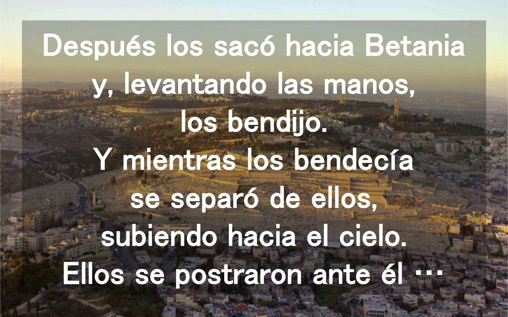 Después los sacó hacia Betania y, levantando las manos, los bendijo