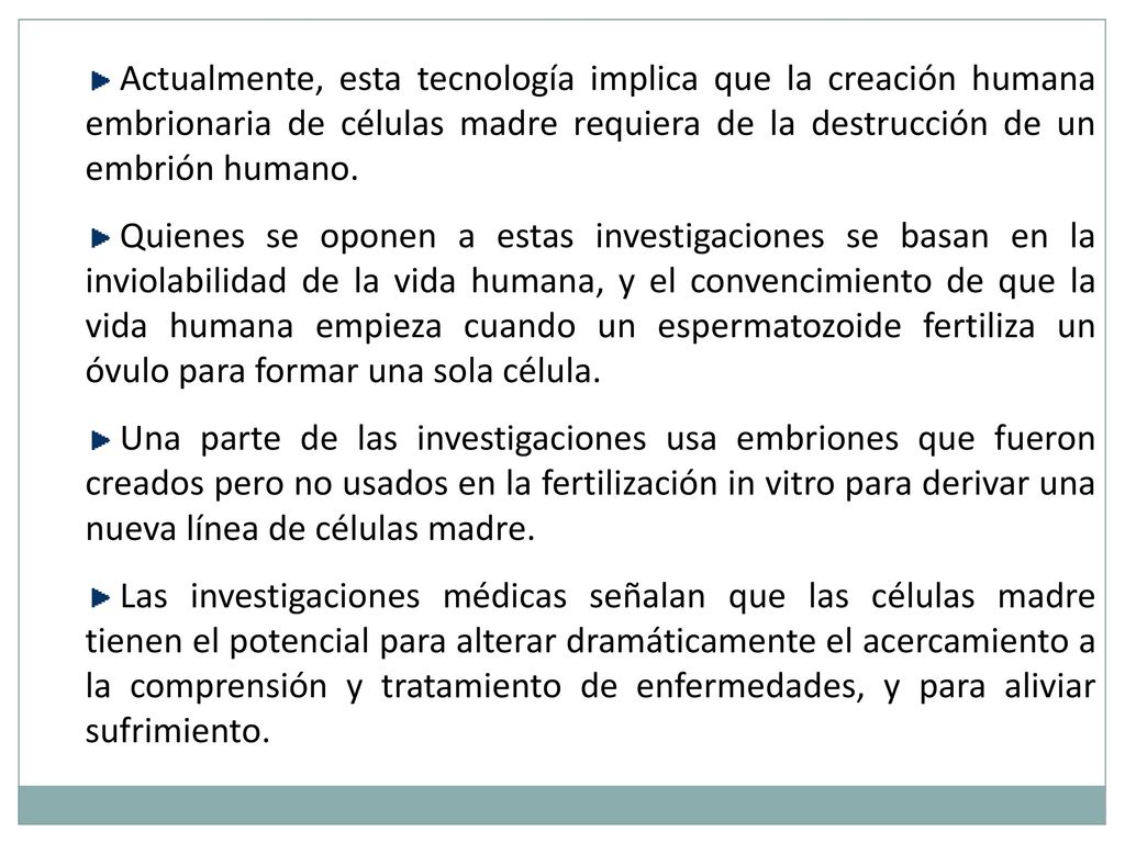Actualmente, esta tecnología implica que la creación humana embrionaria de células madre requiera de la destrucción de un embrión humano.