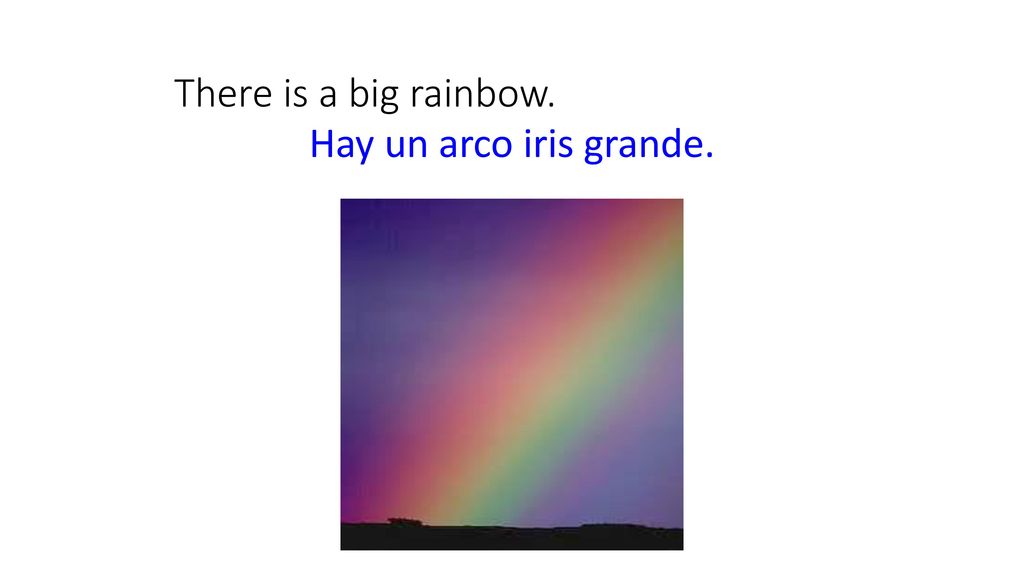 There is a big rainbow. Hay un arco iris grande.