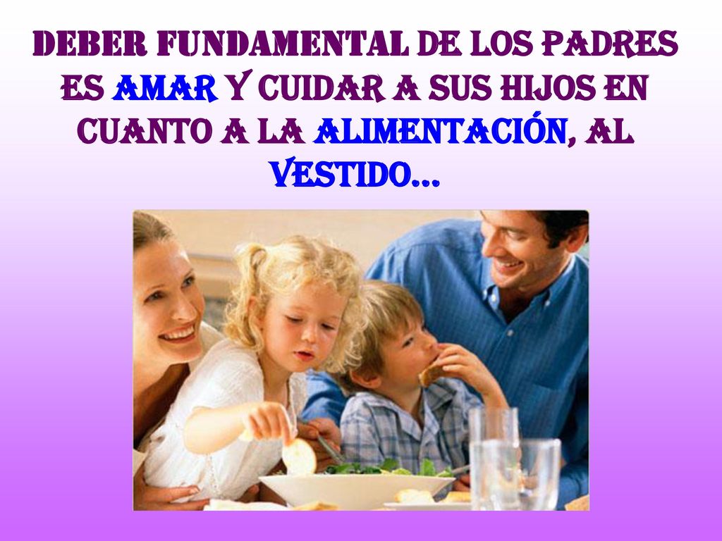 Deber fundamental de los padres es amar y cuidar a sus hijos en cuanto a la alimentación, al vestido…
