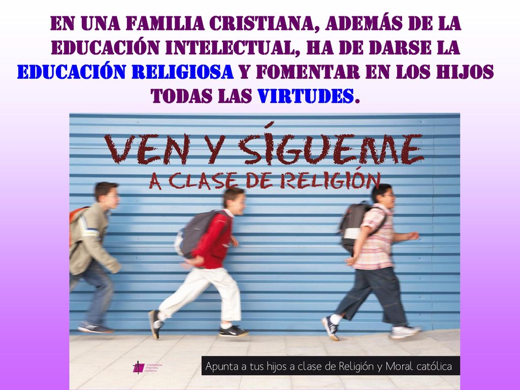 En una familia cristiana, además de la educación intelectual, ha de darse la educación religiosa y fomentar en los hijos todas las virtudes.