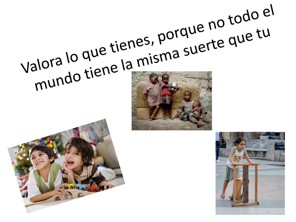 Valora lo que tienes, porque no todo el mundo tiene la misma suerte que tu