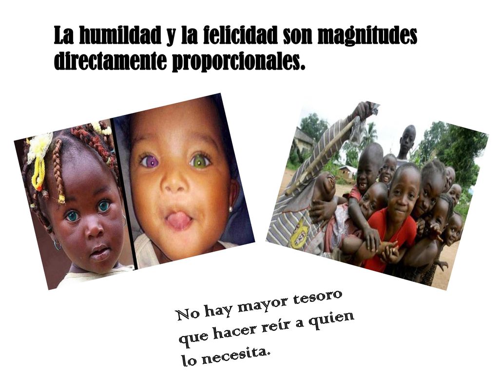 La humildad y la felicidad son magnitudes directamente proporcionales.