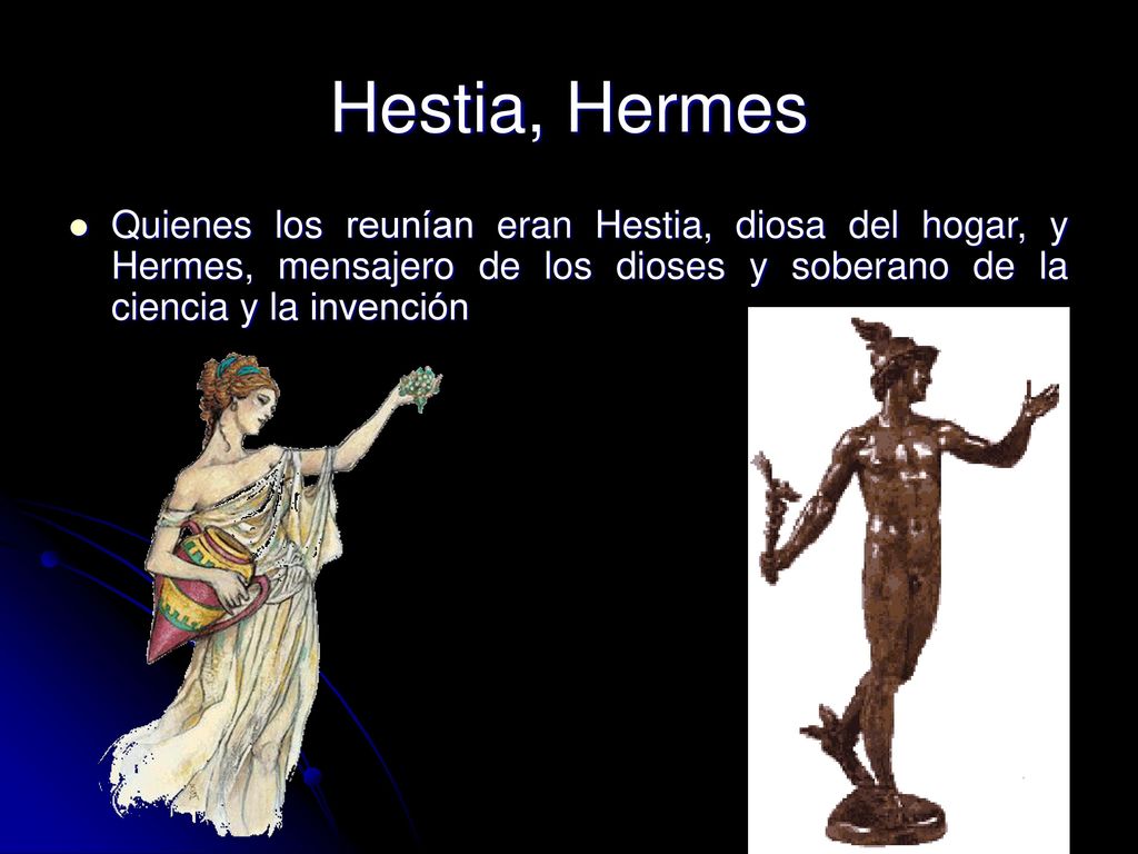 Hestia, Hermes Quienes los reunían eran Hestia, diosa del hogar, y Hermes, mensajero de los dioses y soberano de la ciencia y la invención.