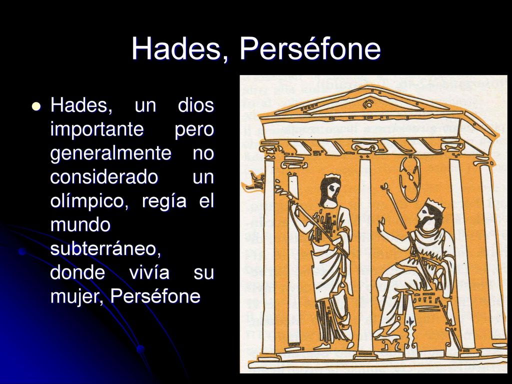 Hades, Perséfone Hades, un dios importante pero generalmente no considerado un olímpico, regía el mundo subterráneo, donde vivía su mujer, Perséfone.