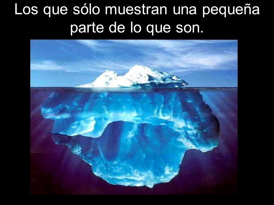 Los que sólo muestran una pequeña parte de lo que son.