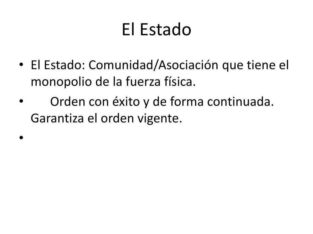 El Estado El Estado: Comunidad/Asociación que tiene el monopolio de la fuerza física.