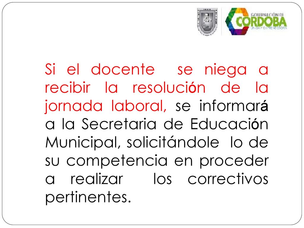 Si el docente se niega a recibir la resolución de la jornada laboral, se informará a la Secretaria de Educación Municipal, solicitándole lo de su competencia en proceder a realizar los correctivos pertinentes.