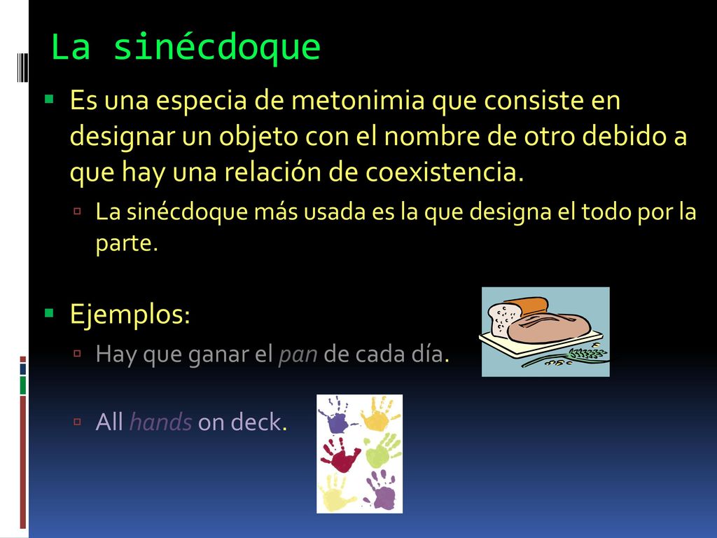 La sinécdoque Es una especia de metonimia que consiste en designar un objeto con el nombre de otro debido a que hay una relación de coexistencia.