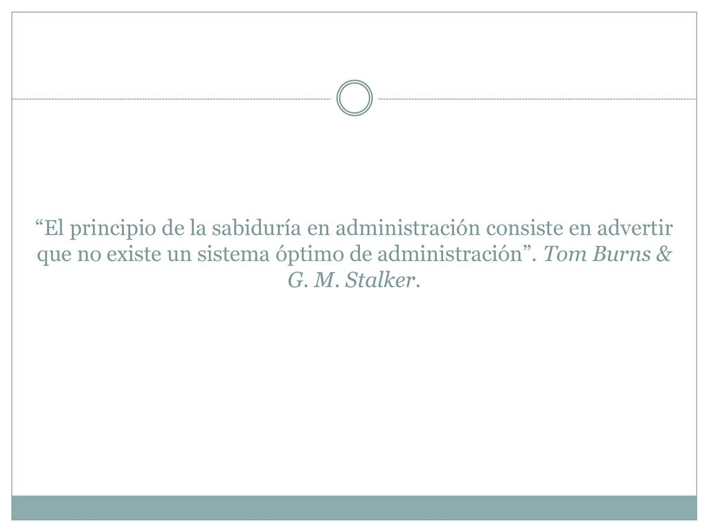 El principio de la sabiduría en administración consiste en advertir que no existe un sistema óptimo de administración . Tom Burns & G.