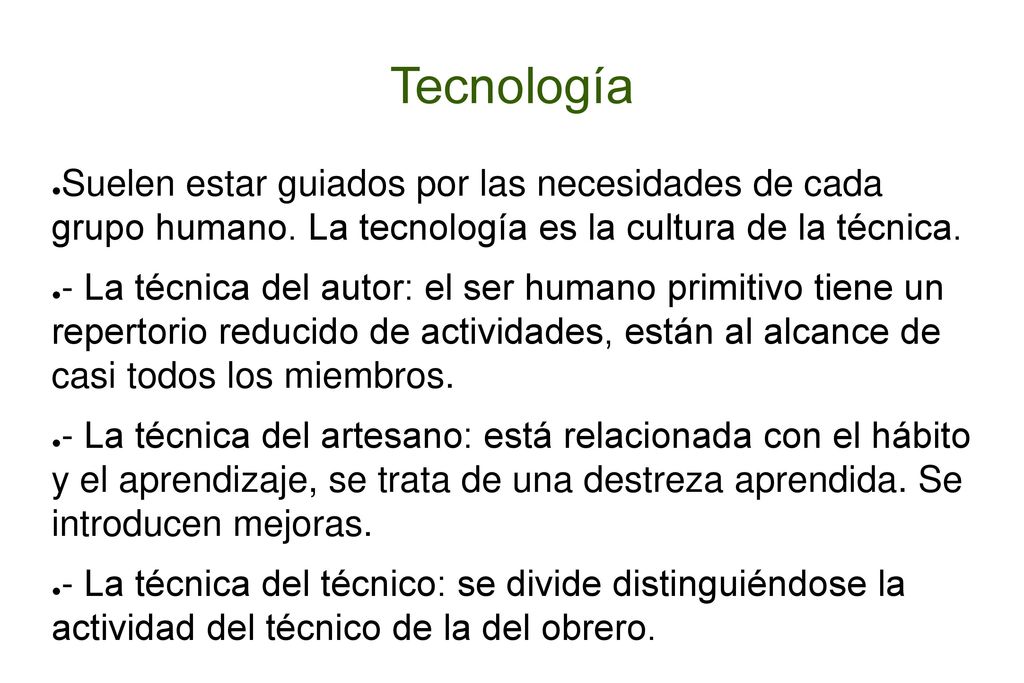 Tecnología Suelen estar guiados por las necesidades de cada grupo humano. La tecnología es la cultura de la técnica.