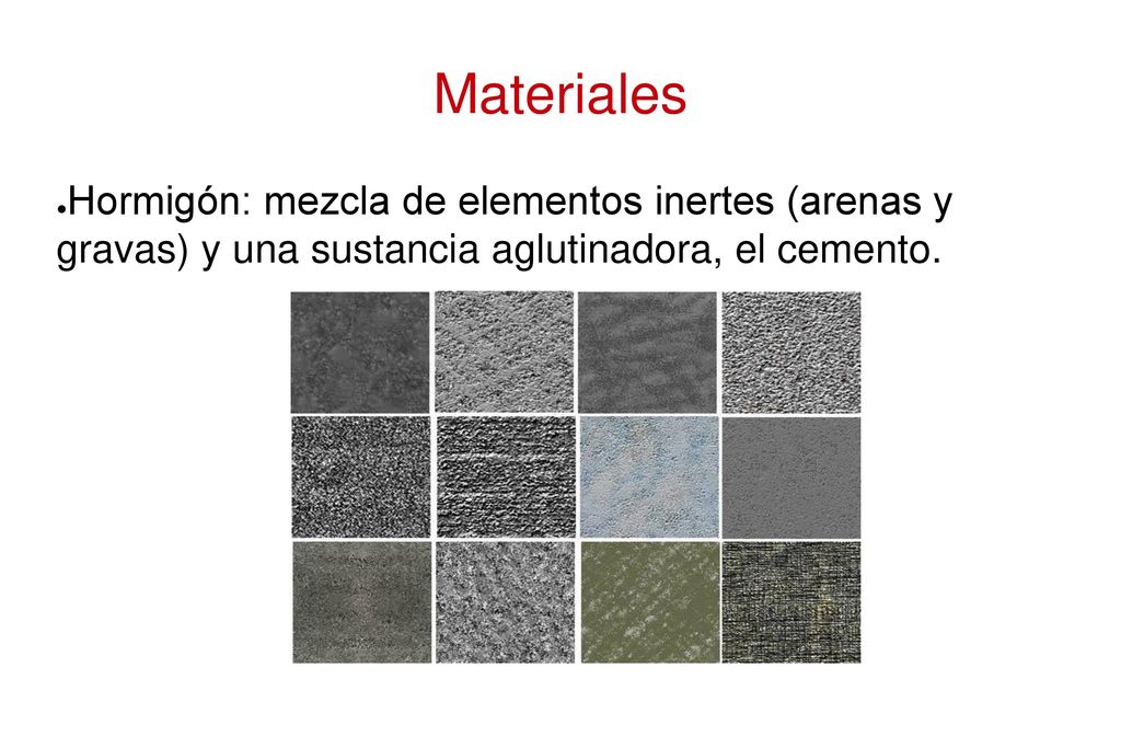 Materiales Hormigón: mezcla de elementos inertes (arenas y gravas) y una sustancia aglutinadora, el cemento.