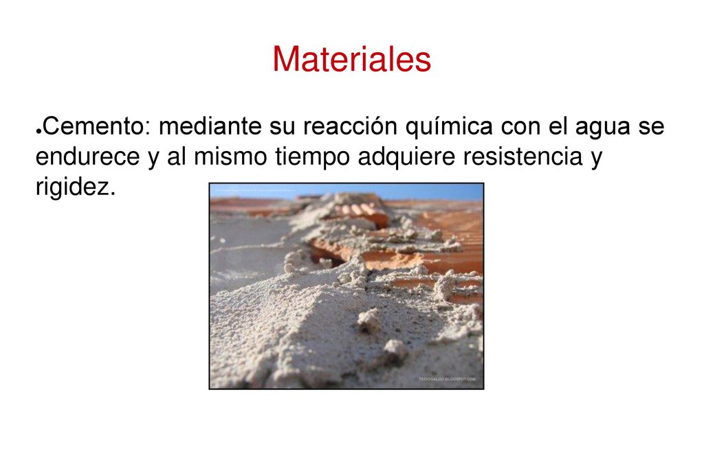 Materiales Cemento: mediante su reacción química con el agua se endurece y al mismo tiempo adquiere resistencia y rigidez.