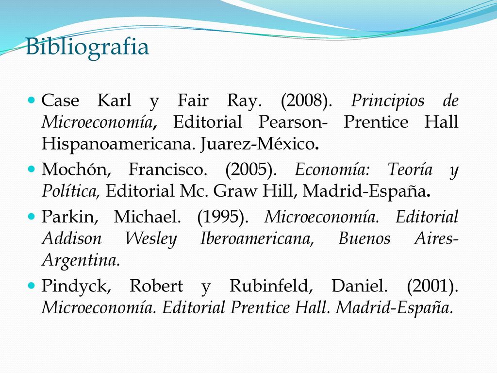 Bibliografia Case Karl y Fair Ray. (2008). Principios de Microeconomía, Editorial Pearson- Prentice Hall Hispanoamericana. Juarez-México.