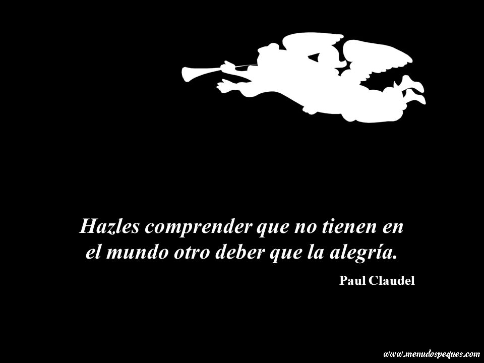Hazles comprender que no tienen en el mundo otro deber que la alegría.