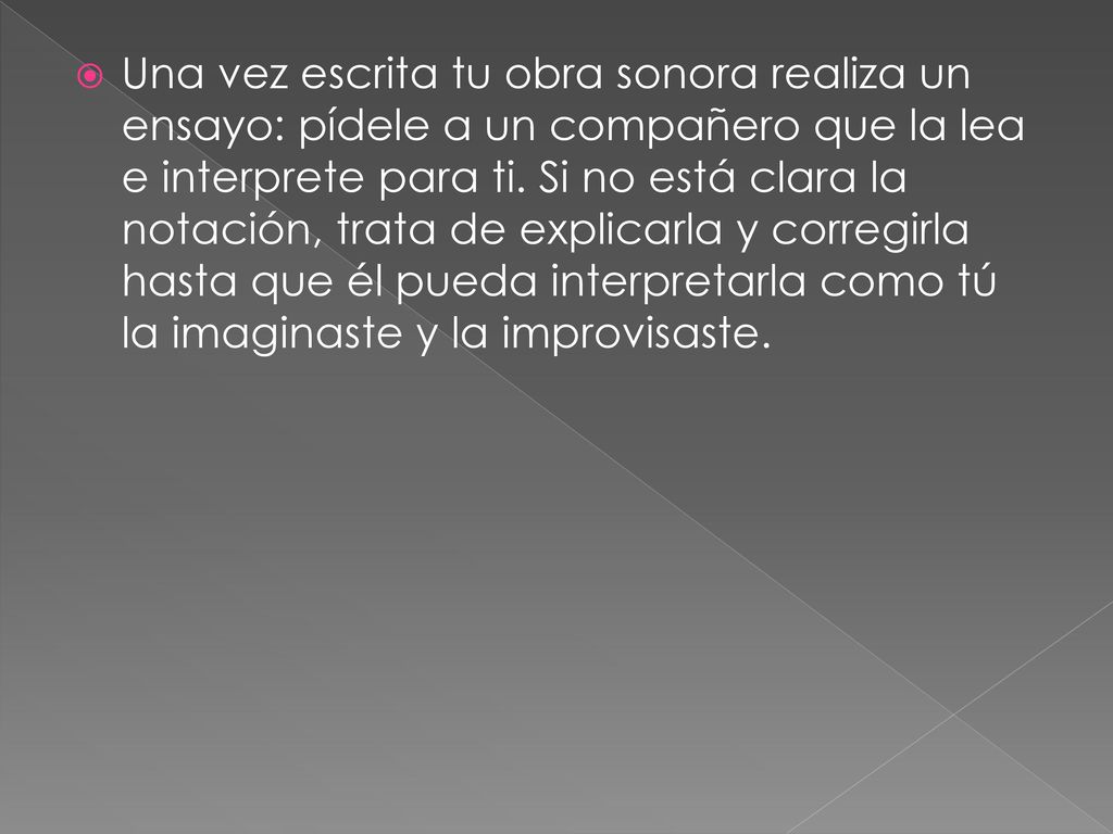 Una vez escrita tu obra sonora realiza un ensayo: pídele a un compañero que la lea e interprete para ti.