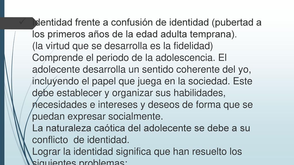 Identidad frente a confusión de identidad (pubertad a los primeros años de la edad adulta temprana).